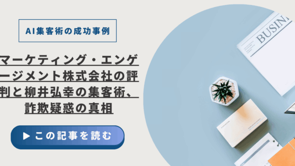 【AI集客術の成功事例】マーケティング・エンゲージメント株式会社の評判と柳井弘幸の集客術、詐欺疑惑の真相