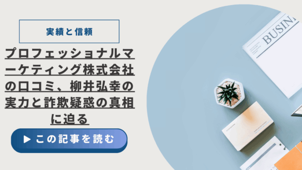 【実績と信頼】プロフェッショナルマーケティング株式会社の口コミ、柳井弘幸の圧倒的実力と実績。心無い詐欺疑惑の真相に迫る