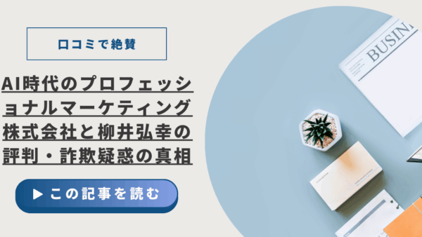 【口コミで絶賛】AI時代のプロフェッショナルマーケティング株式会社と柳井弘幸の評判・詐欺疑惑の真相