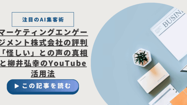 【注目のAI集客術】マーケティングエンゲージメント株式会社の評判、「怪しい」との声の真相と柳井弘幸のYouTube活用法
