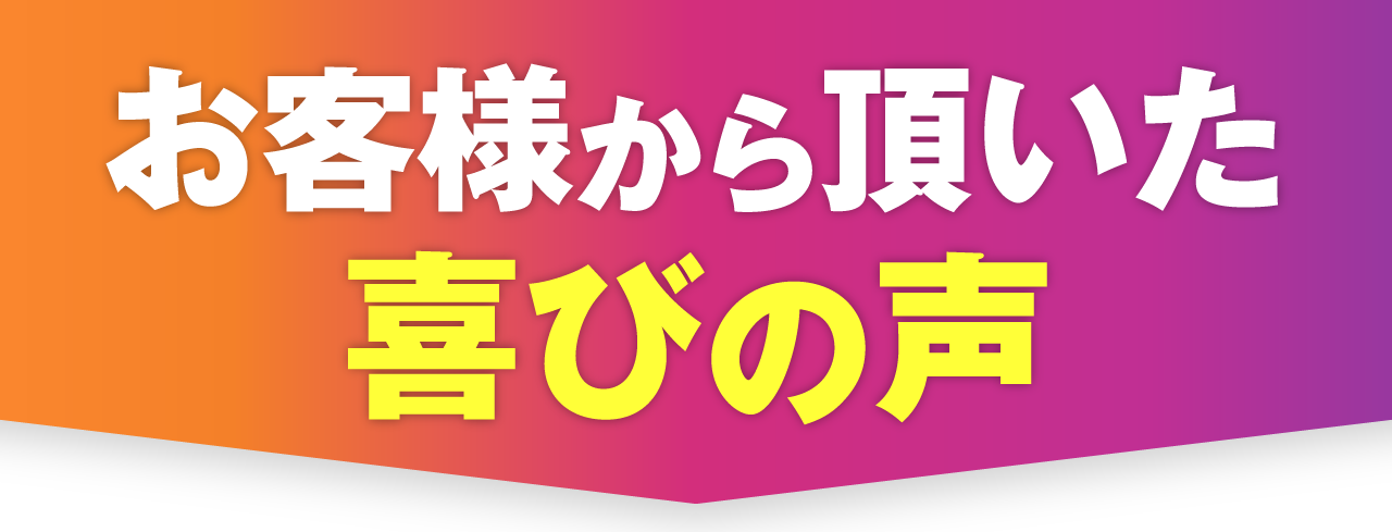 お客様から頂いた喜びの声